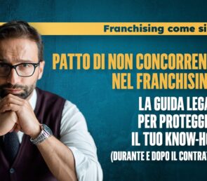 Patto di Non Concorrenza nel Franchising: La Guida Legale per Proteggere il Tuo Know-How (Durante e Dopo il Contratto)